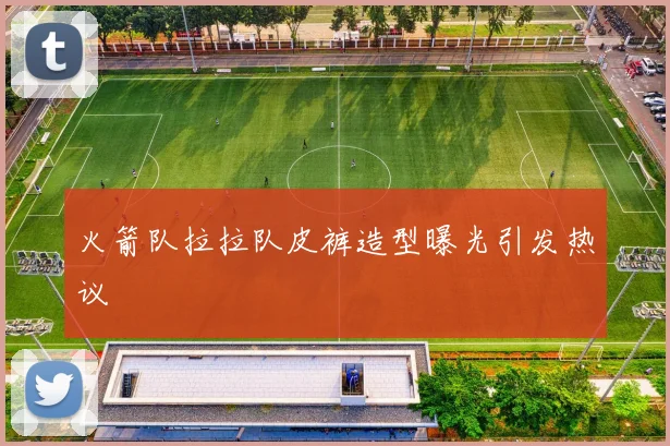 火箭队拉拉队皮裤造型曝光引发热议