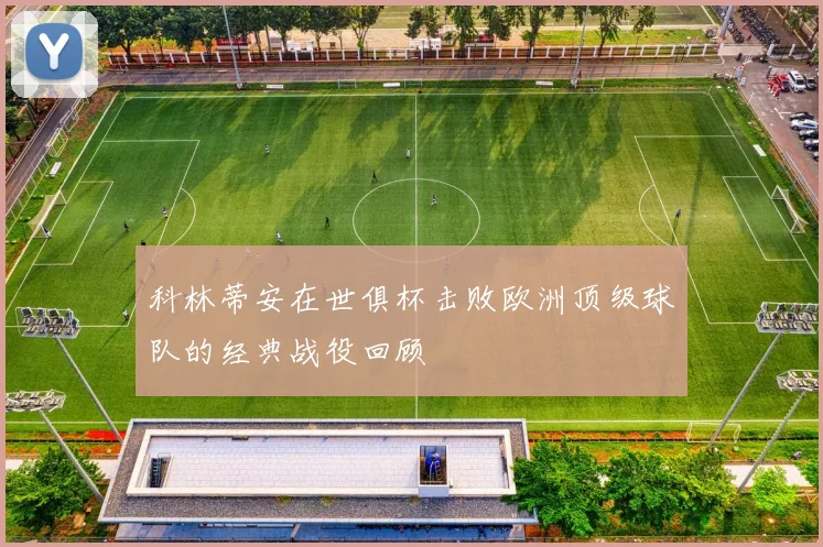 科林蒂安在世俱杯击败欧洲顶级球队的经典战役回顾