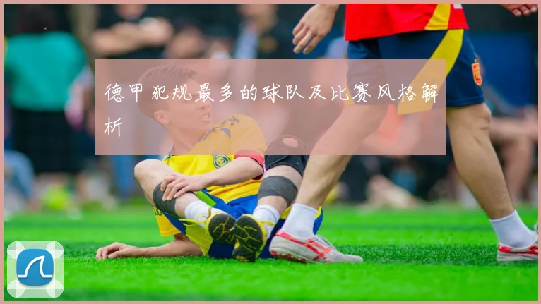 德甲犯规最多的球队及比赛风格解析